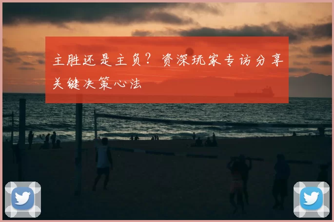 主胜还是主负?资深玩家专访分享关键决策心法